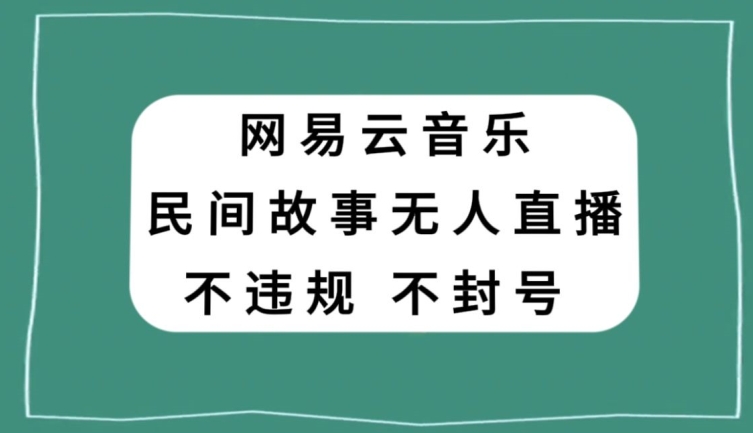 网易云民间故事无人直播，零投入低风险、人人可做【揭秘】-云帆项目库