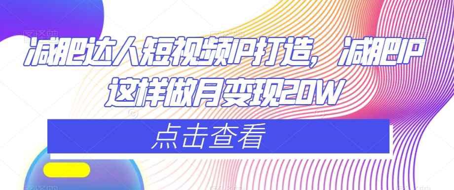 减肥达人短视频IP打造，减肥IP这样做月变现20W-云帆项目库