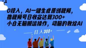 0投入，AI一键生成原创视频，撸视频号日收益达到300+小白无脑搬运操作，动脑的教给AI【揭秘】-云帆项目库