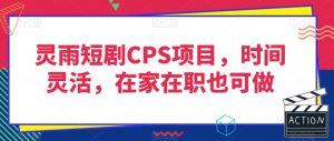 灵雨短剧CPS项目,时间灵活,在家在职也可做-云帆项目库