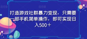 打造游戏社群暴力变现，只需要一部手机简单操作，即可实现日入500＋【揭秘】-云帆项目库