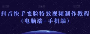 抖音快手变脸特效视频制作教程(电脑端+手机端)-云帆项目库