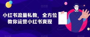 小红书流量私教,全方位教你运营小红书变现-云帆项目库