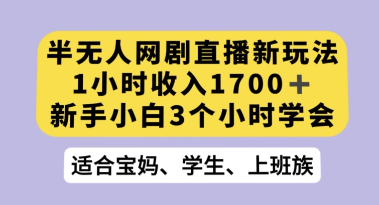 半无人网剧直播新玩法，1小时收入1700+，新手小白3小时学会【揭秘】-云帆项目库