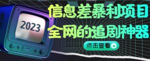 信息差暴利项目,全网的追剧神器,无任何门槛,小白也能月入2W+【揭秘】-云帆项目库