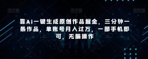 靠Ai一键生成原创作品掘金,三分钟一条作品,单账号月入过万,一部手机即可,无脑操作【揭秘】-云帆项目库