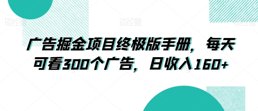 广告掘金项目终极版手册，每天可看300个广告，日收入160+【揭秘】-云帆项目库