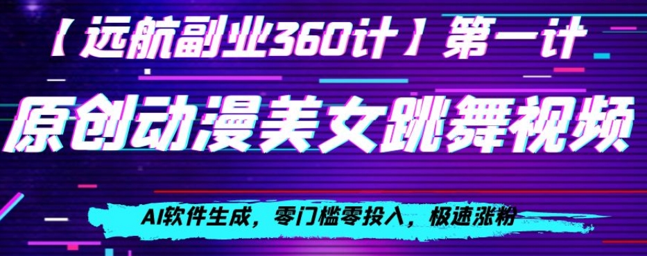 动漫美女跳舞视频，AI软件生成，零门槛零投入，极速涨粉【揭秘】-云帆项目库