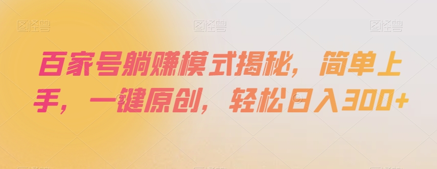 百家号躺赚模式揭秘，简单上手，一键原创，轻松日入300+【揭秘】-云帆项目库