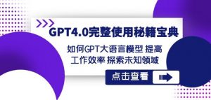 GPT4.0完整使用-秘籍宝典：如何GPT大语言模型提高工作效率探索未知领域-云帆项目库