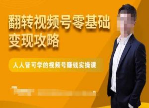 微信视频号零基础变现攻略，人人皆可学的视频号赚钱实操课-云帆项目库