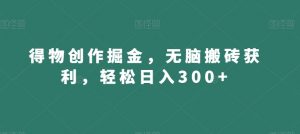 得物创作掘金，无脑搬砖获利，轻松日入300+【揭秘】-云帆项目库