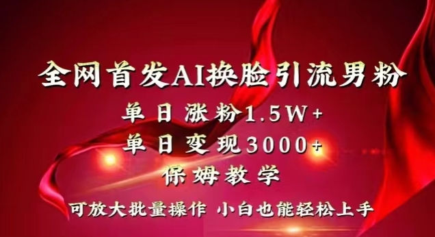 全网首发Ai换脸引流男粉，单日涨粉1.5w+，单日变现3000+，小白也能轻松上手拿结果【揭秘】-云帆项目库