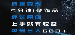 流量变现5分钟1条作品秒过原创上手就有收益单号日入600+【揭秘】-云帆项目库
