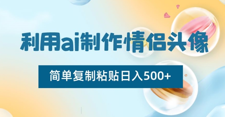 利用ai制作情侣头像，简单复制粘贴日入500+【揭秘】-云帆项目库