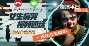 一天收入3300+,用女生痛哭视频通话结合虐文拉新,刷爆平台情感流量【揭秘】-云帆项目库