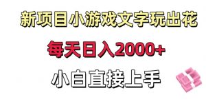 新项目小游戏文字玩出花日入2000+,每天只需一小时,小白直接上手【揭秘】-云帆项目库