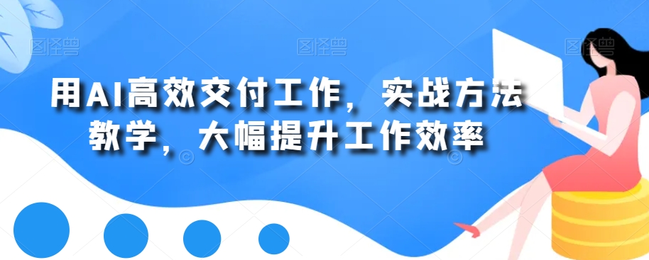 用AI高效交付工作，实战方法教学，大幅提升工作效率-云帆项目库