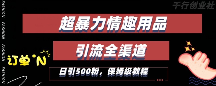最新情趣项目引流全渠道，自带高流量，保姆级教程，轻松破百单，日引500+粉【揭秘】-云帆项目库