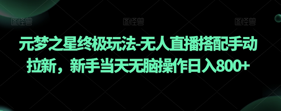 元梦之星终极玩法-无人直播搭配手动拉新，新手当天无脑操作日入800+【揭秘】-云帆项目库