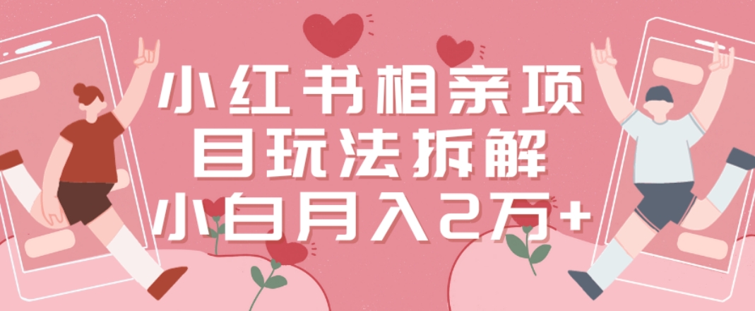小红书相亲项目玩法拆解，有人通过这个副业项目做到了月收入2万多【揭秘】-云帆项目库