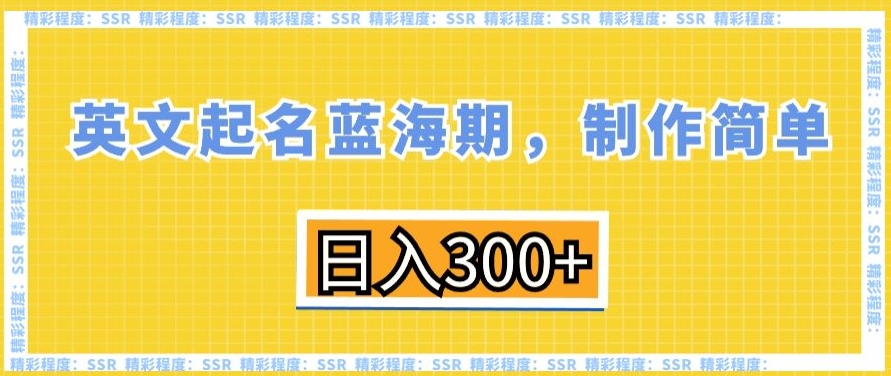 英文起名蓝海期，制作简单，日入300+【揭秘】-云帆项目库