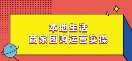 本地生活商家团购运营实操，看完课程即可实操团购运营-云帆项目库