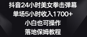 抖音24小时美女拳击弹幕，单场5小时收入1700+，小白也可操作，落地保姆教程【揭秘】-云帆项目库