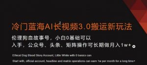 冷门蓝海AI长视频3.0搬运新玩法,小白0基础可以入手,公众号、头条、矩阵操作可长期做月入1w+【揭秘】-云帆项目库