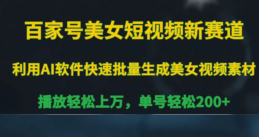 百家号美女短视频新赛道，播放轻松上万，单号轻松200+【揭秘】-云帆项目库