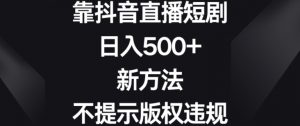 靠抖音直播短剧,日入500+,新方法、不提示版权违规【揭秘】-云帆项目库