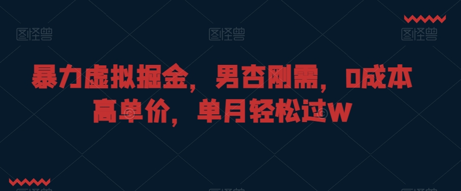 暴力虚拟掘金，男杏刚需，0成本高单价，单月轻松过W【揭秘】-云帆项目库