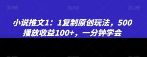 小说推文1：1复制原创玩法，500播放收益100+，一分钟学会【揭秘】-云帆项目库