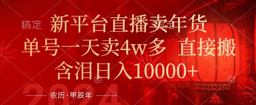 年末红利来了，新平台直播卖年货，单号一天卖4w多，话术场景直接搬，含泪日入1w+【揭秘】-云帆项目库