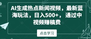 AI生成热点新闻视频,最新蓝海玩法,日入500+,通过中视频赚稿费【揭秘】-云帆项目库