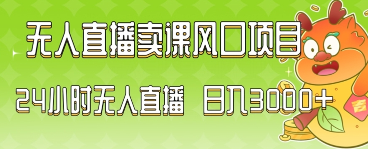 2024最新玩法无人直播卖课风口项目，全天无人直播，小白轻松上手【揭秘】-云帆项目库