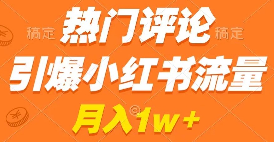 热门评论引爆小红书流量，作品制作简单，商单接到手软【揭秘】-云帆项目库