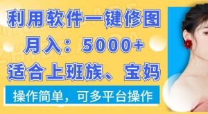 利用软件一键修图月入5000+,适合上班族、宝妈,操作简单,可多平台操作【揭秘】-云帆项目库
