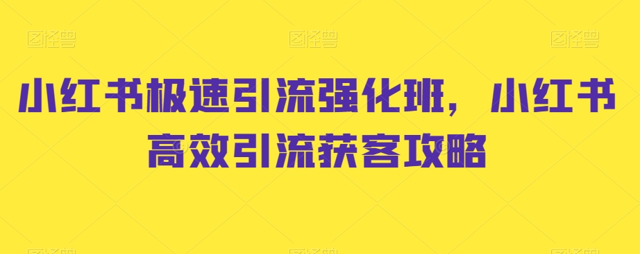 小红书极速引流强化班，小红书高效引流获客攻略-云帆项目库