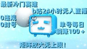 最新冷门赛道,b站24小时无人直播,0违规0封号,单号每日躺赚100+,矩阵放大无上限【揭秘】-云帆项目库