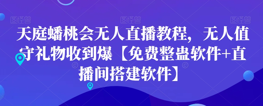 天庭蟠桃会无人直播教程，无人值守礼物收到爆【免费整蛊软件+直播间搭建软件】-云帆项目库