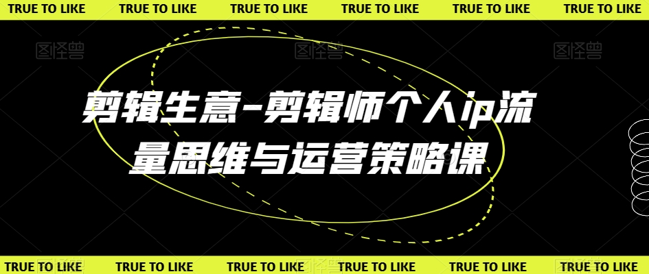 剪辑生意-剪辑师个人ip流量思维与运营策略课-云帆项目库