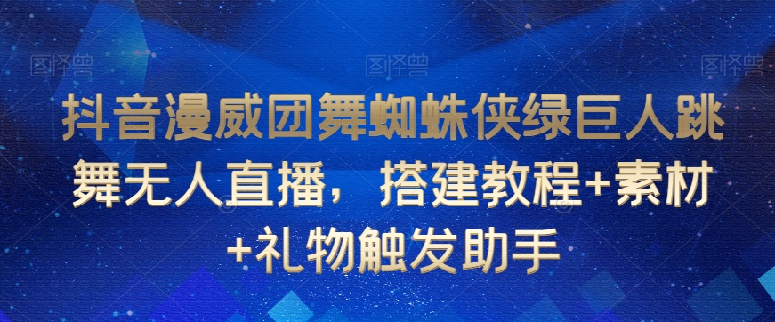 抖音漫威团舞蜘蛛侠绿巨人跳舞无人直播，搭建教程+素材+礼物触发助手-云帆项目库