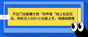 不出门也能赚大钱“好声音“线上社区玩法,轻松日入500+小白能上手,保姆级教程【揭秘】-云帆项目库