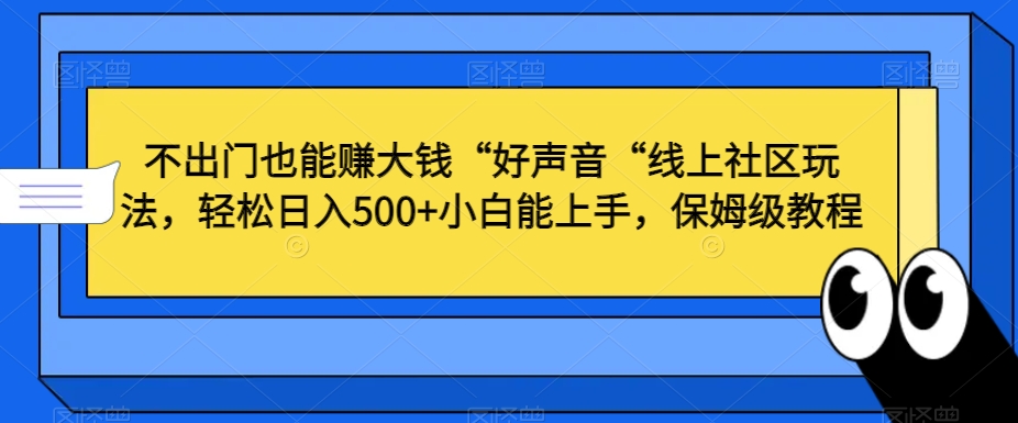 不出门也能赚大钱“好声音“线上社区玩法，轻松日入500+小白能上手，保姆级教程【揭秘】-云帆项目库
