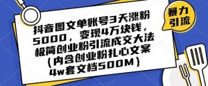 抖音图文单账号3天涨粉5000，变现4万块钱，极简创业粉引流成交大法-云帆项目库