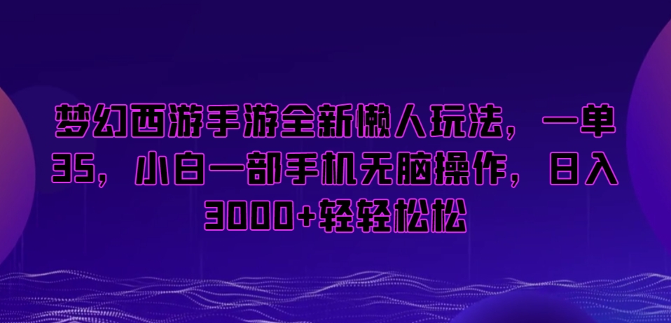 梦幻西游手游全新懒人玩法，一单35，小白一部手机无脑操作，日入3000+轻轻松松【揭秘】-云帆项目库