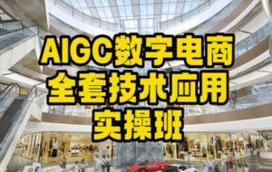 AIGC数字电商全套技术应用实操班,轻松打造高效电商-云帆项目库