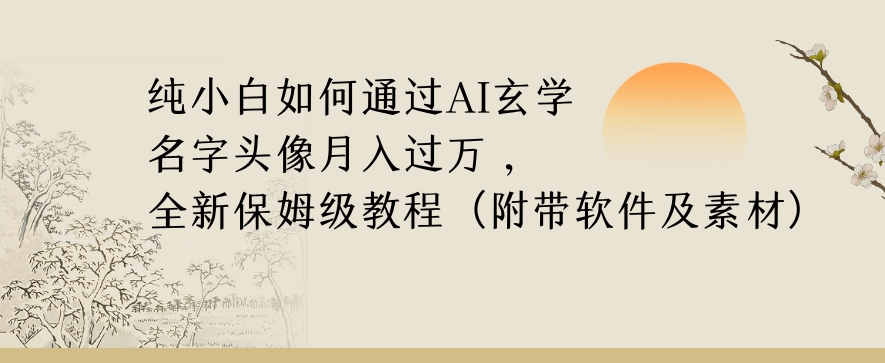 纯小白如何通过AI玄学名字头像，月入过万，高复购高利润，全新保姆级教程【揭秘】-云帆项目库