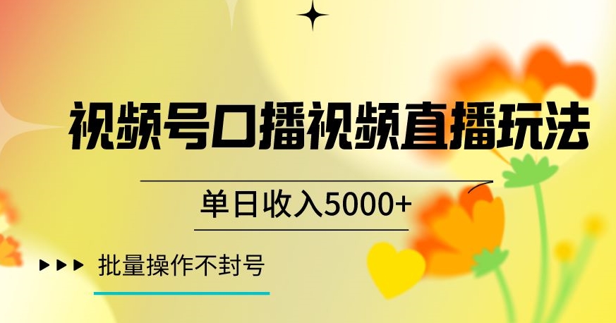 视频号囗播视频直播玩法，单日收入5000+，批量操作不封号【揭秘】-云帆项目库